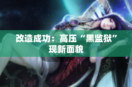 改造成功：高压“黑监狱”现新面貌