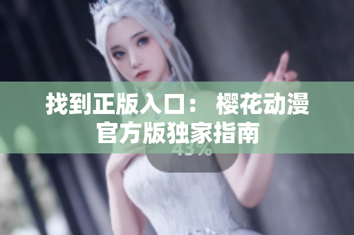 找到正版入口： 樱花动漫官方版独家指南