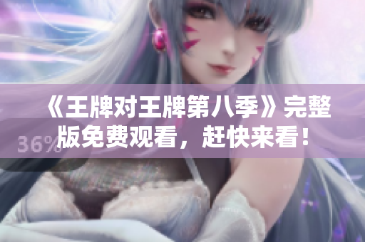 《王牌对王牌第八季》完整版免费观看，赶快来看！