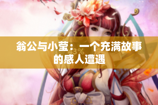 翁公与小莹：一个充满故事的感人遭遇