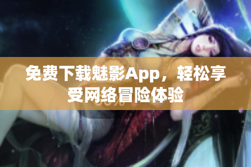 免费下载魅影App，轻松享受网络冒险体验