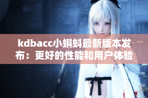 kdbacc小蝌蚪最新版本发布：更好的性能和用户体验