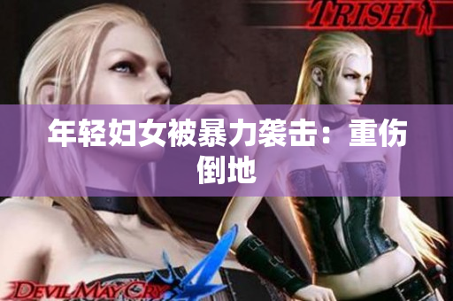 年轻妇女被暴力袭击：重伤倒地