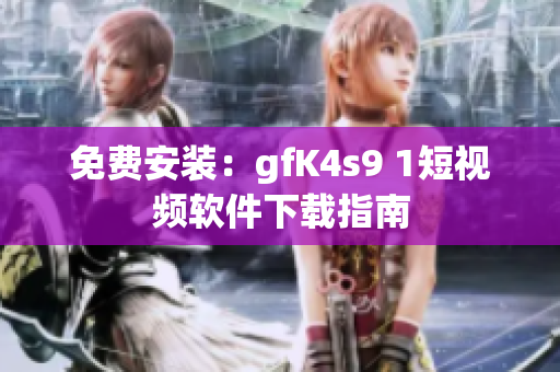 免费安装：gfK4s9 1短视频软件下载指南