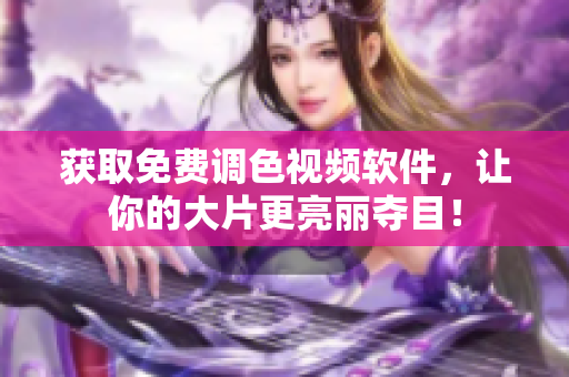 获取免费调色视频软件，让你的大片更亮丽夺目！