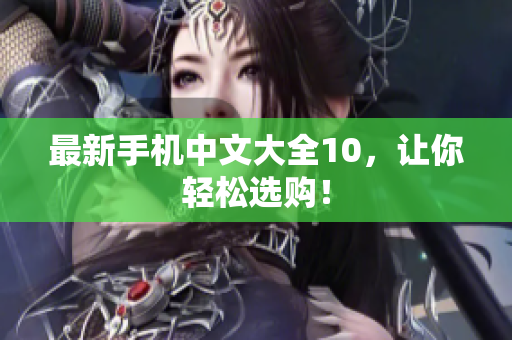 最新手机中文大全10，让你轻松选购！