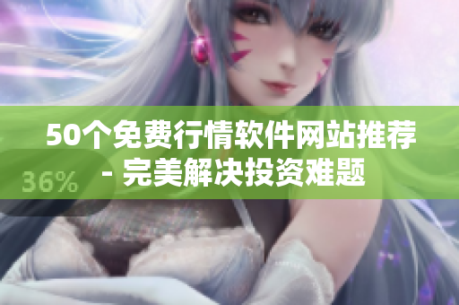 50个免费行情软件网站推荐 - 完美解决投资难题
