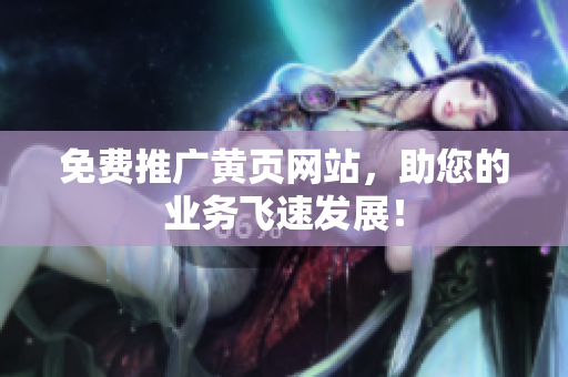 免费推广黄页网站，助您的业务飞速发展！