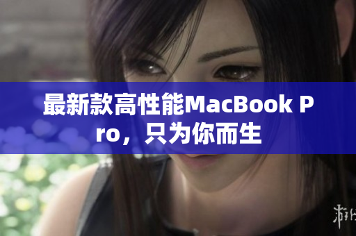 最新款高性能MacBook Pro，只为你而生