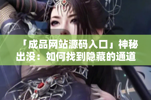 「成品网站源码入口」神秘出没：如何找到隐藏的通道？ 