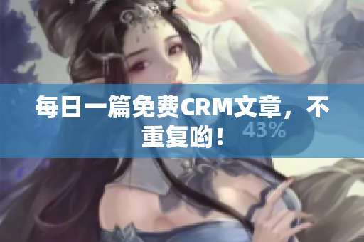 每日一篇免费CRM文章，不重复哟！