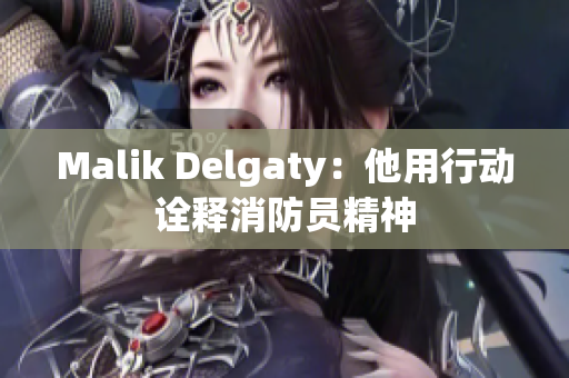 Malik Delgaty：他用行动诠释消防员精神