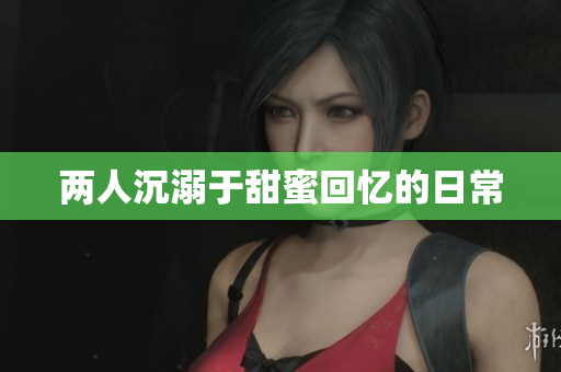 两人沉溺于甜蜜回忆的日常