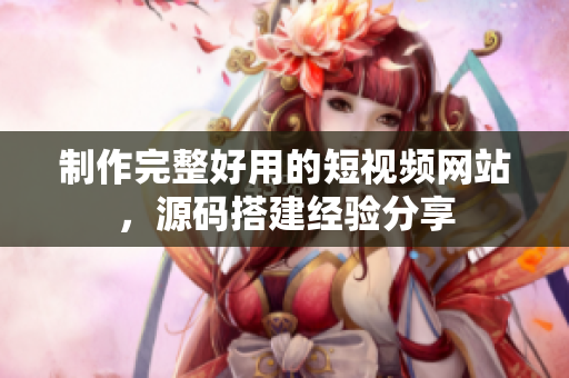 制作完整好用的短视频网站，源码搭建经验分享