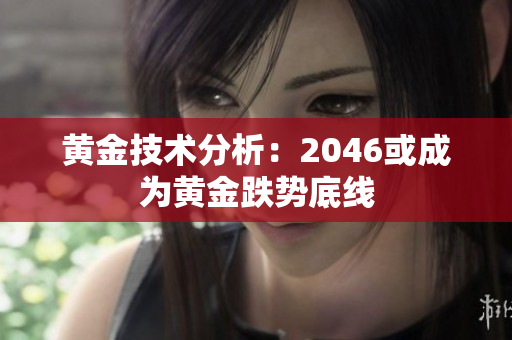 黄金技术分析：2046或成为黄金跌势底线