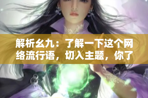 解析幺九：了解一下这个网络流行语，切入主题，你了解吗？