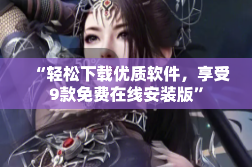 “轻松下载优质软件，享受9款免费在线安装版”