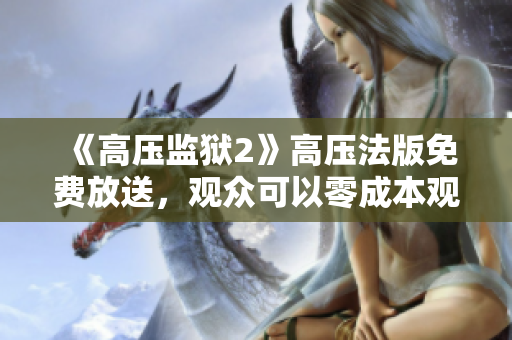 《高压监狱2》高压法版免费放送，观众可以零成本观看该电视剧。