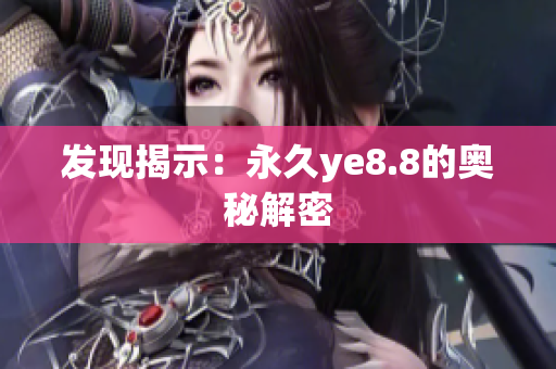 发现揭示：永久ye8.8的奥秘解密