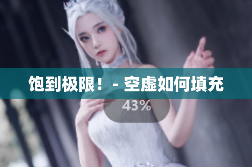 饱到极限！- 空虚如何填充