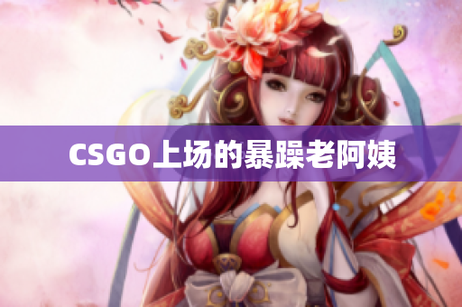 CSGO上场的暴躁老阿姨