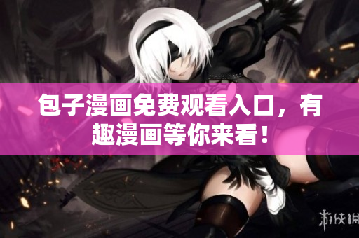 包子漫画免费观看入口，有趣漫画等你来看！