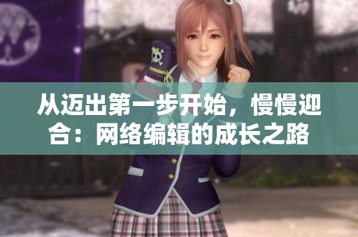 从迈出第一步开始，慢慢迎合：网络编辑的成长之路