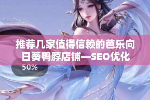 推荐几家值得信赖的芭乐向日葵鸭脖店铺—SEO优化