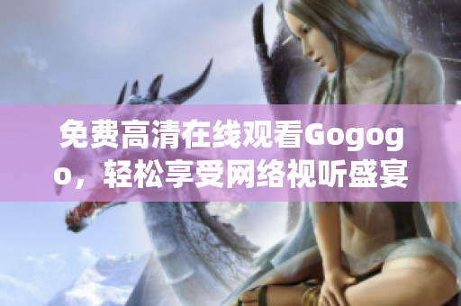 免费高清在线观看Gogogo，轻松享受网络视听盛宴