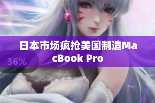 日本市场疯抢美国制造MacBook Pro