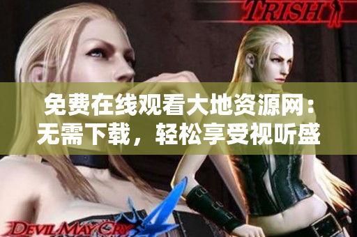 免费在线观看大地资源网：无需下载，轻松享受视听盛宴