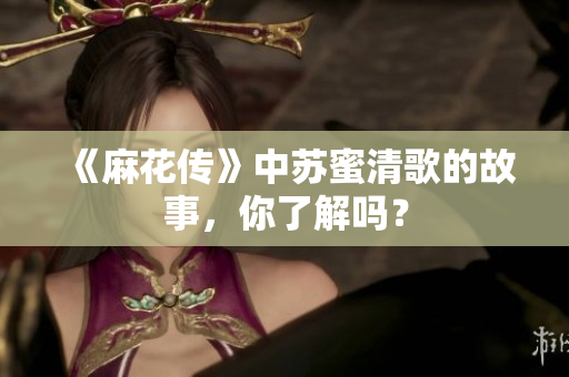 《麻花传》中苏蜜清歌的故事，你了解吗？