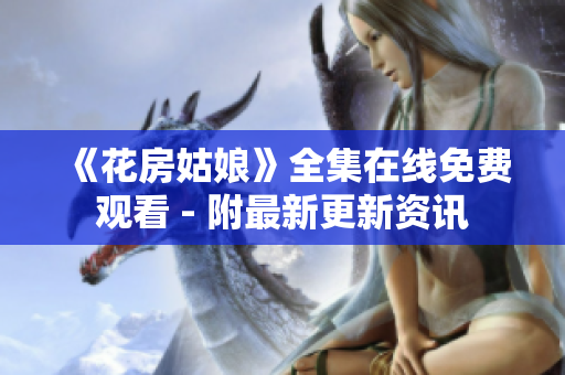 《花房姑娘》全集在线免费观看 - 附最新更新资讯