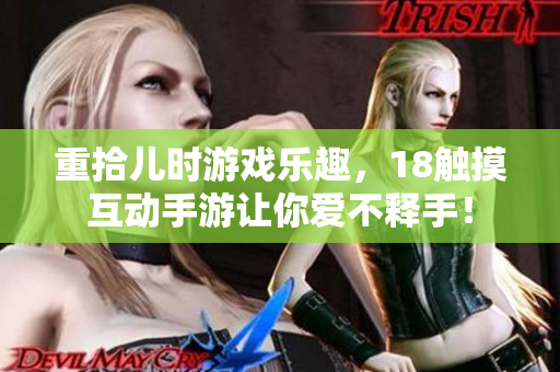 重拾儿时游戏乐趣，18触摸互动手游让你爱不释手！