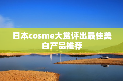 日本cosme大赏评出最佳美白产品推荐