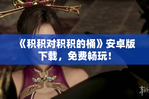 《积积对积积的桶》安卓版下载，免费畅玩！