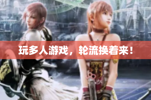 玩多人游戏，轮流换着来！
