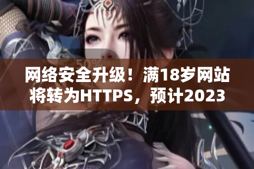 网络安全升级！满18岁网站将转为HTTPS，预计2023年实施
