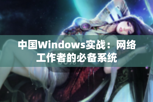 中国Windows实战：网络工作者的必备系统