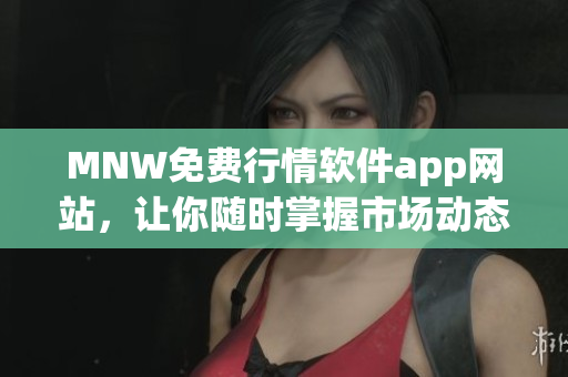 MNW免费行情软件app网站，让你随时掌握市场动态