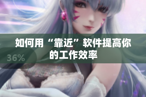 如何用“靠近”软件提高你的工作效率
