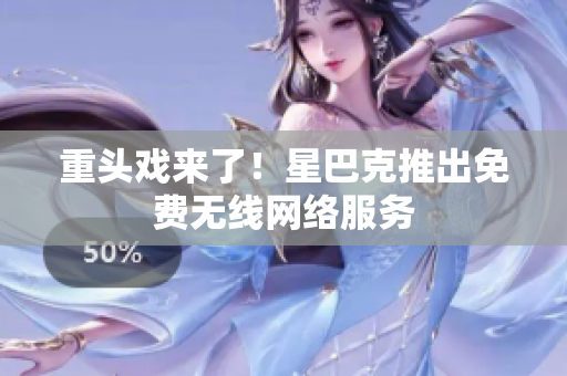 重头戏来了！星巴克推出免费无线网络服务