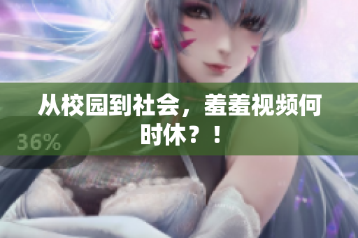 从校园到社会，羞羞视频何时休？！