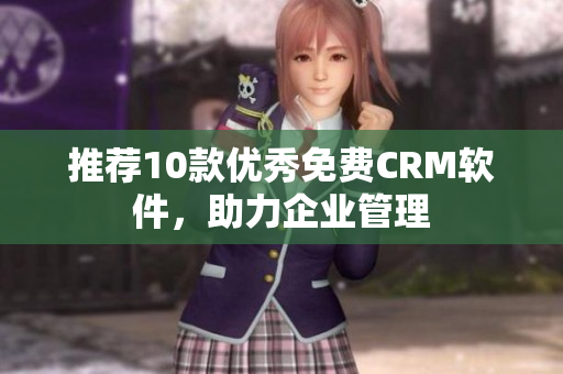 推荐10款优秀免费CRM软件，助力企业管理