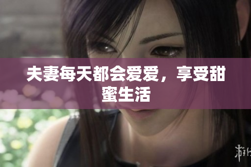 夫妻每天都会爱爱，享受甜蜜生活