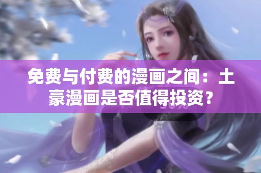 免费与付费的漫画之间：土豪漫画是否值得投资？