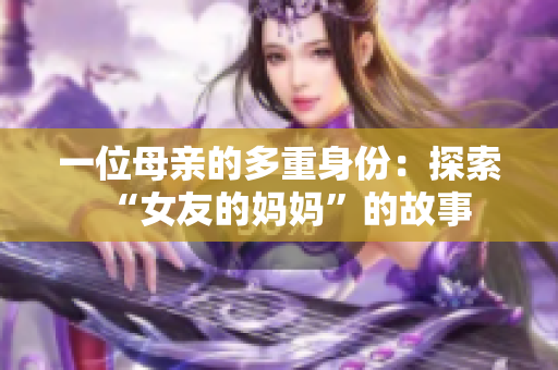 一位母亲的多重身份：探索“女友的妈妈”的故事