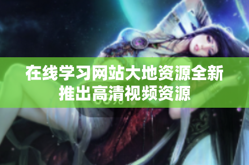 在线学习网站大地资源全新推出高清视频资源