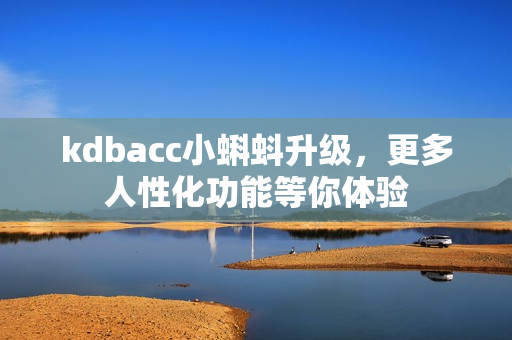 kdbacc小蝌蚪升级，更多人性化功能等你体验