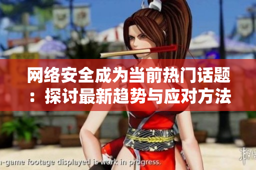 网络安全成为当前热门话题：探讨最新趋势与应对方法